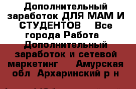 Дополнительный заработок ДЛЯ МАМ И СТУДЕНТОВ. - Все города Работа » Дополнительный заработок и сетевой маркетинг   . Амурская обл.,Архаринский р-н